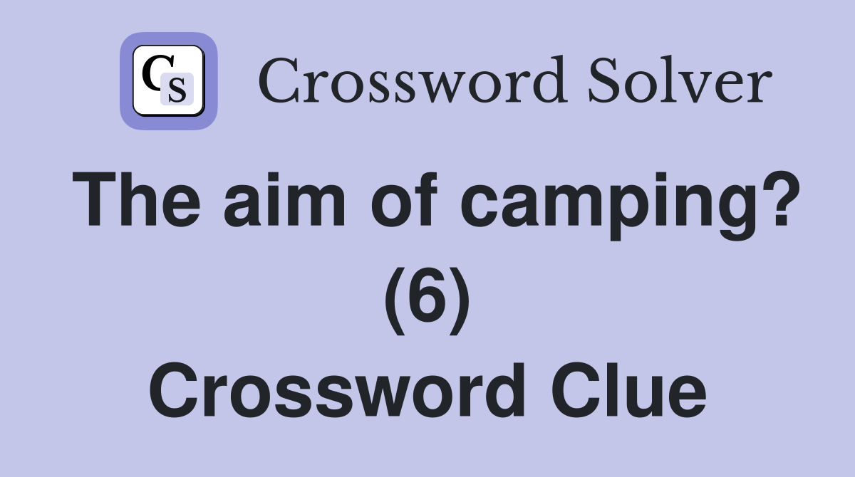 The aim of camping? (6) Crossword Clue Answers Crossword Solver